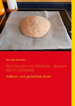 Brot backen mit Wildhefe - Backen wie im Mittelalter (eBook, ePUB)