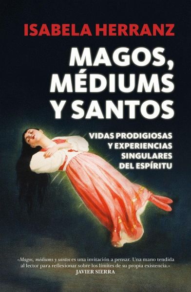 Magos, médiums y santos : vidas prodigiosas y experiencias singulares del espíritu Magos, médiums y santos : vidas prodigiosas y experiencias singulares del espíritu
