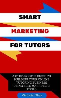 Cover Smart Marketing For Tutors: A Step-by-Step Guide To Building Your Online Tutoring Business Using Free Marketing Tools (1, #1) (eBook, ePUB)