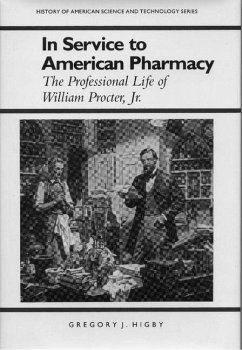 In Service to American Pharmacy: The Professional Life of William Procter Jr. - Higby, Gregory J.