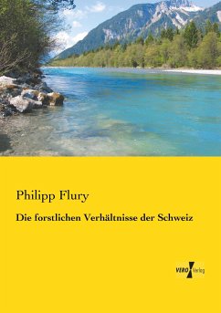 Die forstlichen Verhältnisse der Schweiz - Flury, Philipp