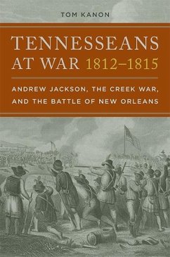 Tennesseans at War, 1812-1815: Andrew Jackson, the Creek War, and the Battle of New Orleans - Kanon, Tom