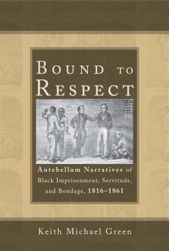 Bound to Respect: Antebellum Narratives of Black Imprisonment, Servitude, and Bondage, 1816-1861 - Green, Keith Michael