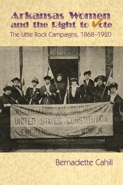 Arkansas Women and the Right to Vote: The Little Rock Campaigns: 1868-1920 - Cahill, Bernadette