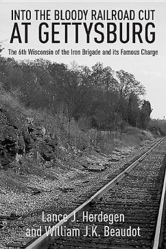 In the Bloody Railroad Cut at Gettysburg: The 6th Wisconsin of the Iron Brigade and Its Famous Charge - Beaudot, William J. K.; Herdegen, Lance J.