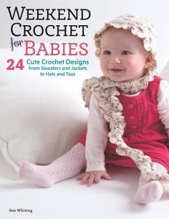 Weekend Crochet for Babies: 24 Cute Crochet Designs, from Sweaters and Jackets to Hats and Toys - Whiting, Sue