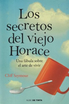 Los secretos del viejo Horace : una fábula sobre el arte de vivir - Seymour, Cliff