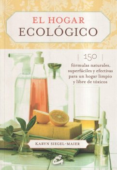 El hogar ecológico : 150 fórmulas naturales, superfáciles y efectivas para un hogar limpio y libre de tóxicos - Siegel-Maier, Karyn