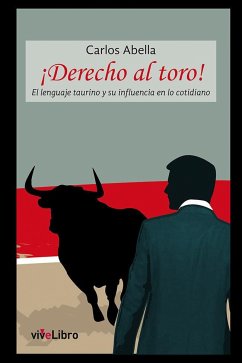 ¡Derecho al toro! : el lenguaje taurino y su influencia en lo cotidiano - Abella Martín, Carlos; Santonja, Gonzalo