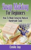Soap Making For Beginners - How to Make Amazing Natural Handmade Soap (eBook, ePUB)