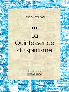 La Quintessence du spiritisme (eBook, ePUB) - Ligaran; Rouxel, Jean