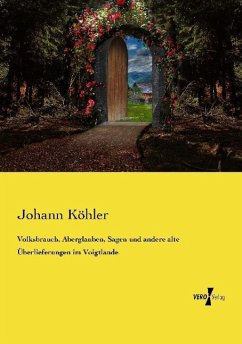 Volksbrauch, Aberglauben, Sagen und andere alte Überlieferungen im Voigtlande - Köhler, Johann