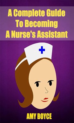 A Complete Guide To Becoming A Nurse's Assistant (eBook, ePUB) - Boyce, Amy