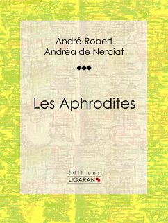 Les Aphrodites (eBook, ePUB) - Ligaran; Andréa de Nerciat, André-Robert; Apollinaire, Guillaume