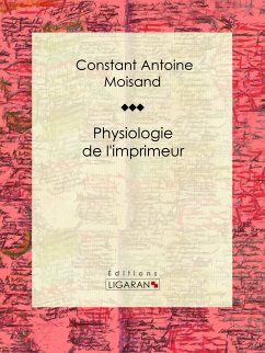 Physiologie de l'imprimeur (eBook, ePUB) - Ligaran; Antoine Moisand, Constant