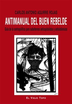 Antimanual del buen rebelde : guía de la contrapolítica para subalternos anticapitalistas y antisistémicos - Aguirre Rojas, Carlos Antonio