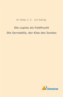 Die Lupine als Feldfrucht/Die Serradella, der Klee des Sandes - Kette, W.;Koenig, C. E. von