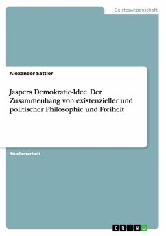 Jaspers Demokratie-Idee. Der Zusammenhang von existenzieller und politischer Philosophie und Freiheit - Sattler, Alexander