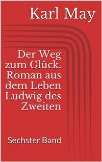 Der Weg zum Glück. Roman aus dem Leben Ludwig des Zweiten - Sechster Band (eBook, ePUB) - May, Karl