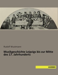 Musikgeschichte Leipzigs bis zur Mitte des 17. Jahrhunderts - Wustmann, Rudolf