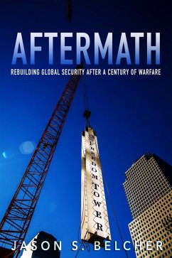 Aftermath: Rebuilding Global Security After a Century of Warfare (eBook, ePUB) - Belcher, Jason S.
