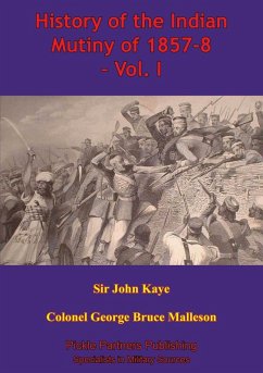 History Of The Indian Mutiny Of 1857-8 - Vol. I [Illustrated Edition] (eBook, ePUB) - Kaye, John William