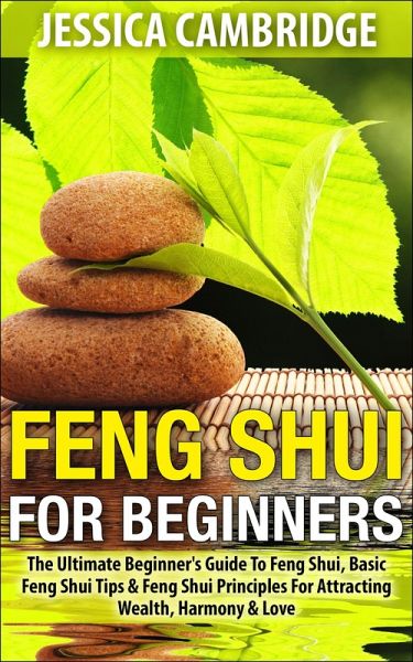 Feng Shui For Beginners - The Ultimate Beginner's Guide To Feng Shui, Basic Feng Shui Tips & Feng Shui Principles For Attracting Wealth, Harmony & Love (eBook, ePUB) Feng Shui For Beginners - The Ultimate Beginner's Guide To Feng Shui, Basic Feng Shui Tips & Feng Shui Principles For Attracting Wealth, Harmony & Love (eBook, ePUB)