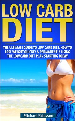 Low Carb Diet: The Ultimate Guide To The Low Carb Diet - How To Lose Weight Quickly And Permanently Using The Low Carb Diet Starting Today (eBook, ePUB) - Ericsson, Michael