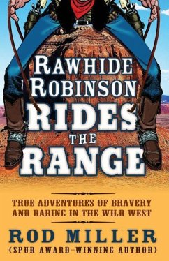 Rawhide Robinson Rides the Range: True Adventures of Bravery and Daring in the Wild West - Miller, Rod