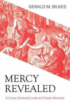 Mercy Revealed: A Cross-Centered Look at Christ's Miracles - Bilkes, Gerald M.