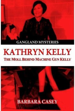 Kathryn Kelly: The Moll Behind Machine Gun Kelly - Casey, Barbara