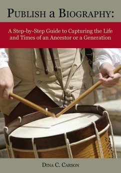 Publish a Biography: A Step-By-Step Guide to Capturing the Life and Times of an Ancestor or a Generation - Carson, Dina C.