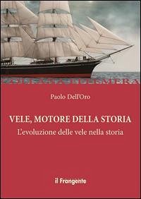Vele, motore della storia. L'evoluzione delle vele nella storia - Dell'Oro, Paolo