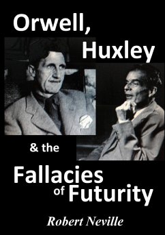 Orwell, Huxley & The Fallacies of Futurity - Neville, Robert