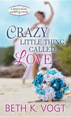 Crazy Little Thing Called Love: A Destination Wedding Novel - Vogt, Beth K.