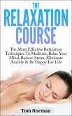 Relaxation Course: The Most Effective Relaxation Techniques To Meditate, Relax Your Mind, Reduce Stress, Eliminate Anxiety & Be Happy For Life (eBook, ePUB)
