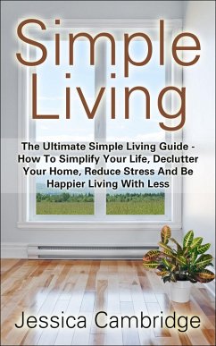 Cover Simple Living: The Ultimate Simple Living Guide - How To Simplify Your Life, Declutter Your Home, Reduce Stress And Be Happier Living With Less (eBook, ePUB)