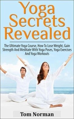 Yoga Secrets Revealed: The Ultimate Yoga Course - How To Lose Weight, Gain Strength And Meditate With Yoga Poses, Yoga Exercises And Yoga Workouts (eBook, ePUB) - Norman, Tom