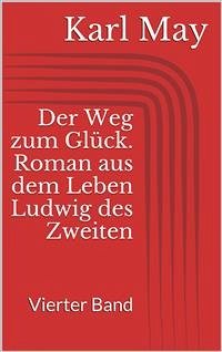 Der Weg zum Glück. Roman aus dem Leben Ludwig des Zweiten - Vierter Band (eBook, ePUB) - May, Karl