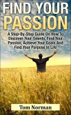 Find Your Passion: A Step-By-Step Guide On How To Discover Your Talents, Find Your Passion, Achieve Your Goals And Find Your Purpose In Life (eBook, ePUB)