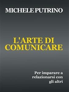 L'Arte di Comunicare (eBook, ePUB) - Putrino, Michele