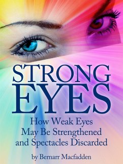 Strong Eyes: How Weak Eyes May Be Strengthened And Spectacles Discarded (eBook, ePUB) - Macfadden, Bernarr