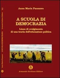 A scuola di democrazia. Linee di svolgimento di una teoria dell'educazione politica - Passaseo, Anna Maria