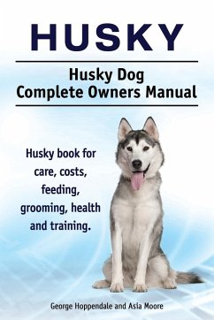 Husky. Husky Dog Complete Owners Manual. Husky book for care, costs, feeding, grooming, health and training. - Hoppendale, George; Moore, Asia