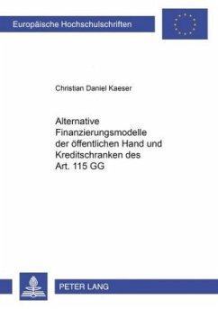 Alternative Finanzierungsmodelle der öffentlichen Hand und Kreditschranken des Art. 115 GG - Kaeser, Christian