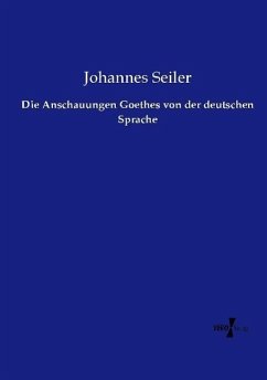 Die Anschauungen Goethes von der deutschen Sprache - Seiler, Johannes