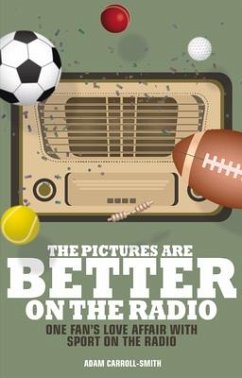 The Pictures Are Better on the Radio: A Fan's Love Affair with Sport on the Wireless - Carroll-Smith, Adam
