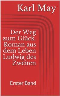 Der Weg zum Glück. Roman aus dem Leben Ludwig des Zweiten - Erster Band (eBook, ePUB) - May, Karl
