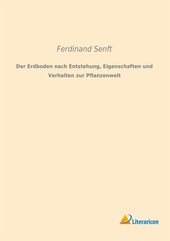 Der Erdboden nach Entstehung, Eigenschaften und Verhalten zur Pflanzenwelt - Senft, Ferdinand