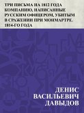 Tri pis'ma na 1812 goda kompaniju, napisannye russkim oficerom, ubitym v srazhenii pri Monmartre. 1814-go goda (eBook, ePUB)